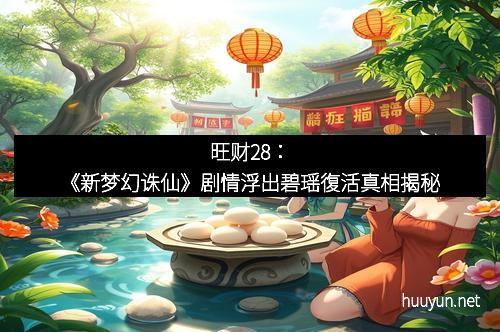 旺财28：《新梦幻诛仙》剧情浮出碧瑶復活真相揭秘