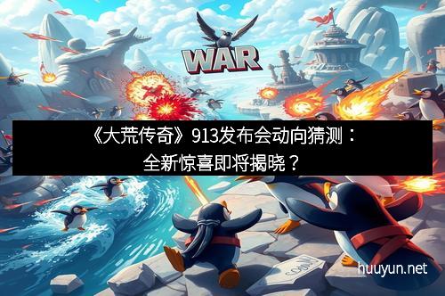 《大荒传奇》913发布会动向猜测：全新惊喜即将揭晓？